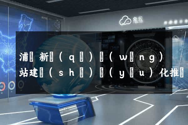 浦東新區(qū)網(wǎng)站建設(shè)優(yōu)化推廣