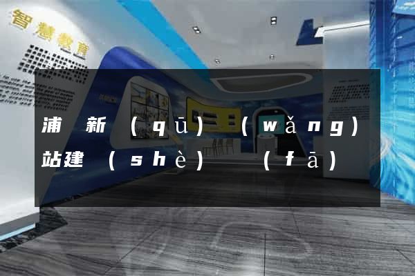 浦東新區(qū)網(wǎng)站建設(shè)開發(fā)