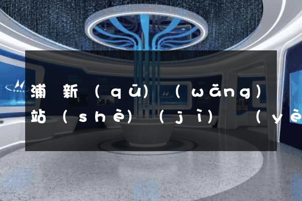 浦東新區(qū)網(wǎng)站設(shè)計(jì)專業(yè)的公司