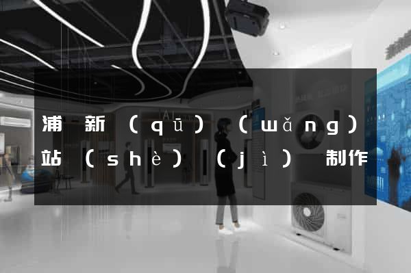 浦東新區(qū)網(wǎng)站設(shè)計(jì)與制作