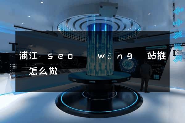 浦江縣seo網(wǎng)站推廣怎么做