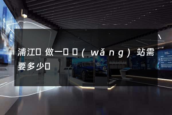 浦江縣做一個網(wǎng)站需要多少錢