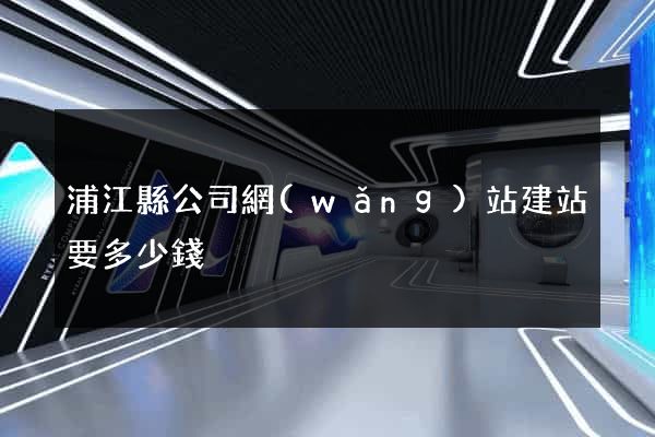 浦江縣公司網(wǎng)站建站要多少錢