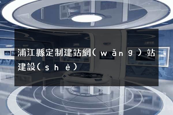 浦江縣定制建站網(wǎng)站建設(shè)