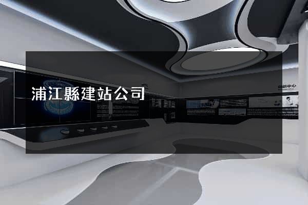 浦江縣建站公司
