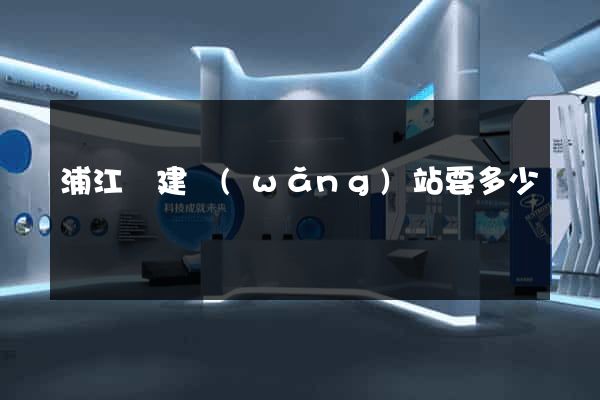 浦江縣建網(wǎng)站要多少錢