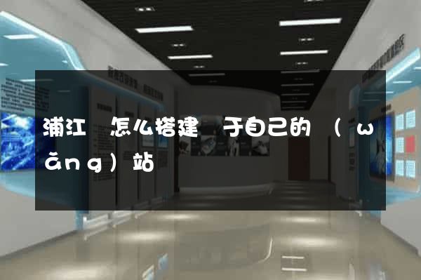 浦江縣怎么搭建屬于自己的網(wǎng)站
