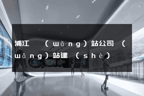 浦江縣網(wǎng)站公司網(wǎng)站建設(shè)