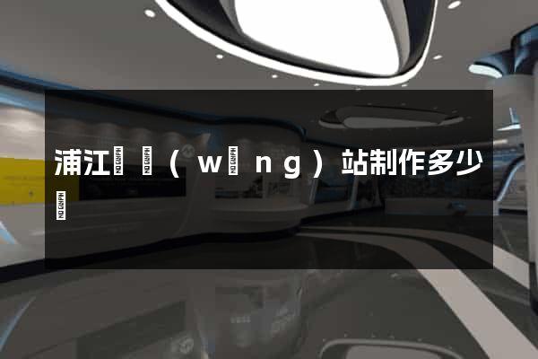 浦江縣網(wǎng)站制作多少錢