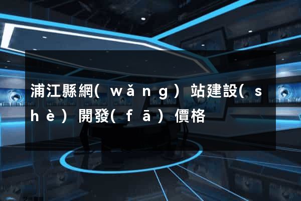 浦江縣網(wǎng)站建設(shè)開發(fā)價格