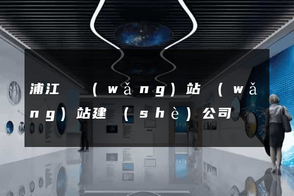 浦江縣網(wǎng)站網(wǎng)站建設(shè)公司