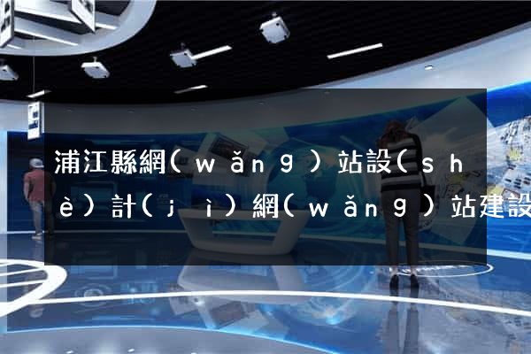 浦江縣網(wǎng)站設(shè)計(jì)網(wǎng)站建設(shè)