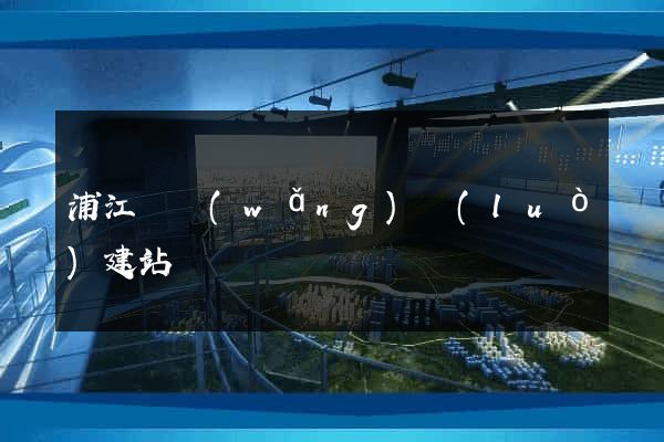 浦江縣網(wǎng)絡(luò)建站