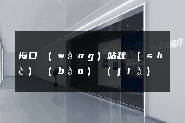 海口網(wǎng)站建設(shè)報(bào)價(jià)