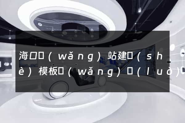 海口網(wǎng)站建設(shè)模板網(wǎng)絡(luò)公司