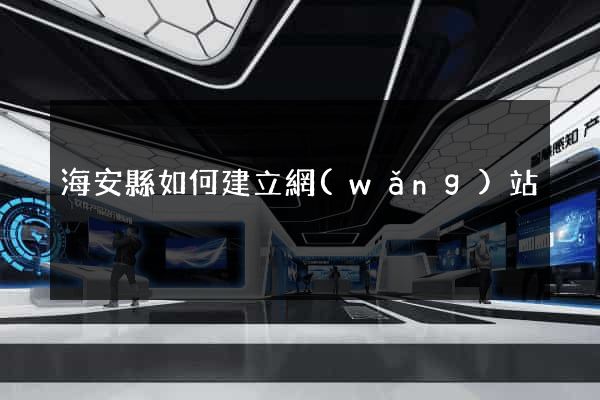 海安縣如何建立網(wǎng)站