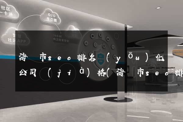 海寧市seo排名優(yōu)化公司價(jià)格(海寧市seo排名優(yōu)化公司價(jià)格是多少)