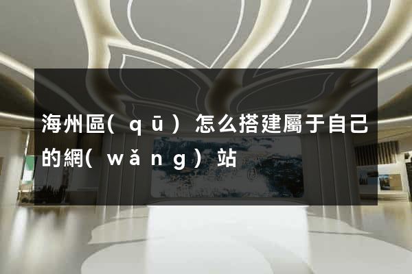 海州區(qū)怎么搭建屬于自己的網(wǎng)站