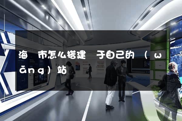 海門市怎么搭建屬于自己的網(wǎng)站