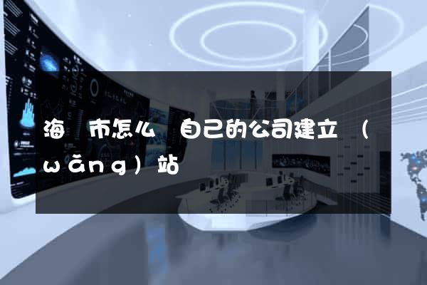 海門市怎么給自己的公司建立網(wǎng)站