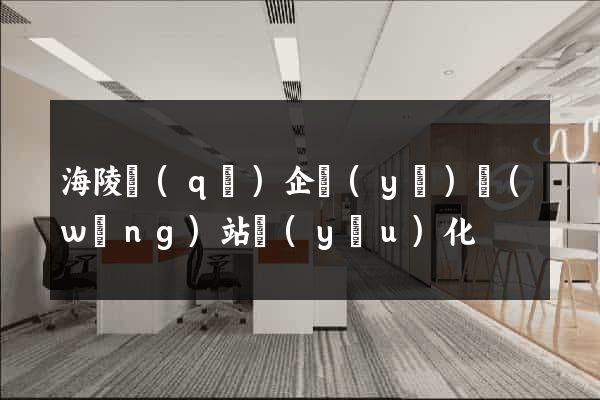 海陵區(qū)企業(yè)網(wǎng)站優(yōu)化
