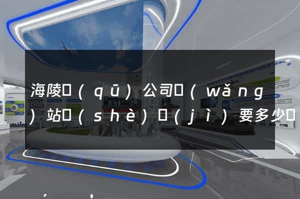 海陵區(qū)公司網(wǎng)站設(shè)計(jì)要多少錢