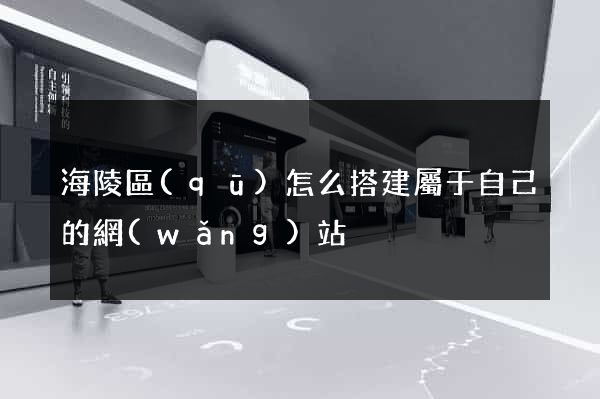 海陵區(qū)怎么搭建屬于自己的網(wǎng)站