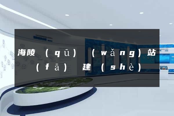 海陵區(qū)網(wǎng)站開發(fā)與建設(shè)