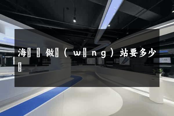 海鹽縣做網(wǎng)站要多少錢