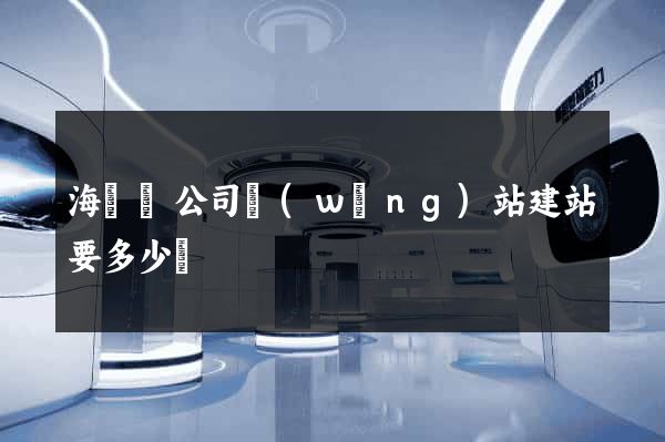 海鹽縣公司網(wǎng)站建站要多少錢