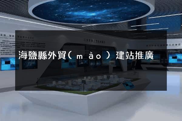 海鹽縣外貿(mào)建站推廣