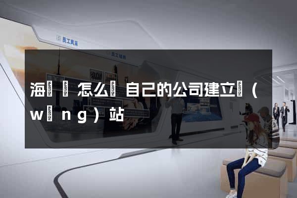 海鹽縣怎么給自己的公司建立網(wǎng)站