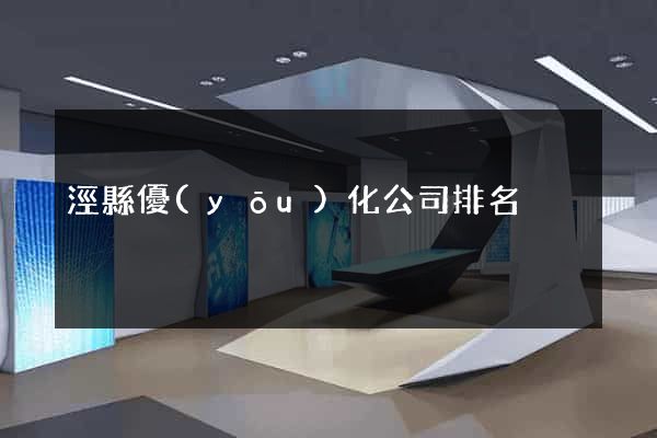 涇縣優(yōu)化公司排名
