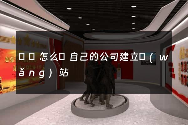 涇縣怎么給自己的公司建立網(wǎng)站