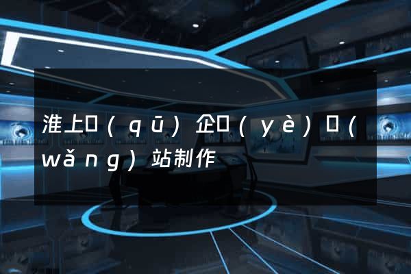 淮上區(qū)企業(yè)網(wǎng)站制作