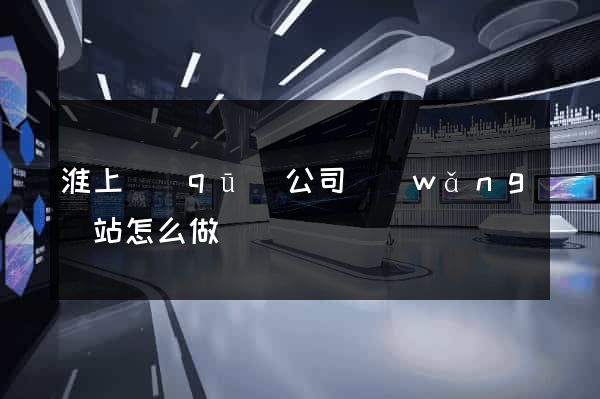淮上區(qū)公司網(wǎng)站怎么做