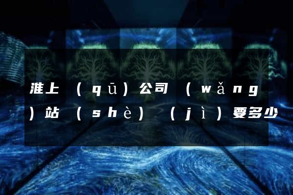 淮上區(qū)公司網(wǎng)站設(shè)計(jì)要多少錢