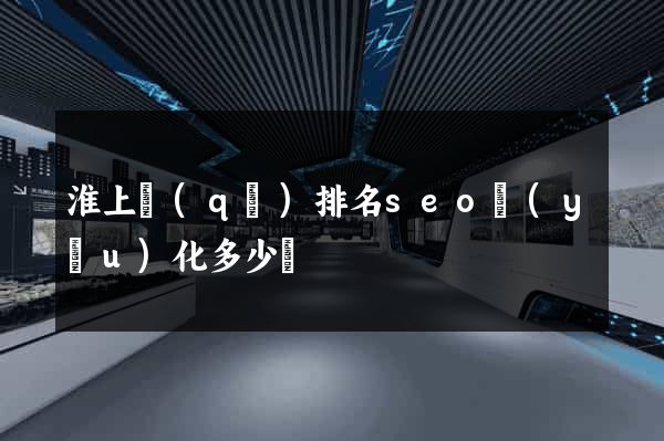 淮上區(qū)排名seo優(yōu)化多少錢
