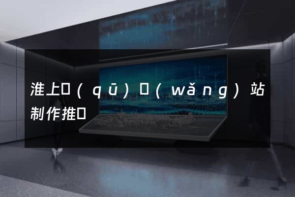 淮上區(qū)網(wǎng)站制作推廣