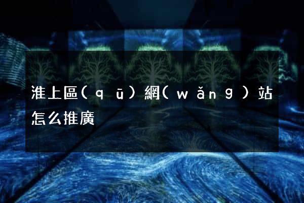 淮上區(qū)網(wǎng)站怎么推廣