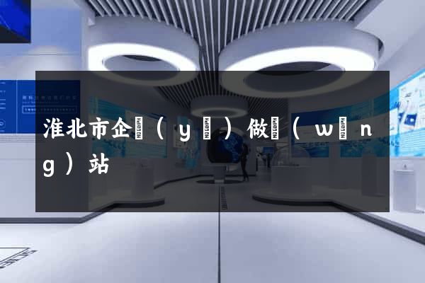 淮北市企業(yè)做網(wǎng)站