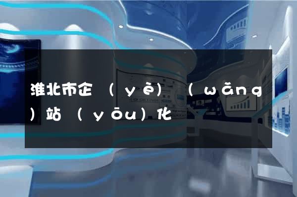 淮北市企業(yè)網(wǎng)站優(yōu)化