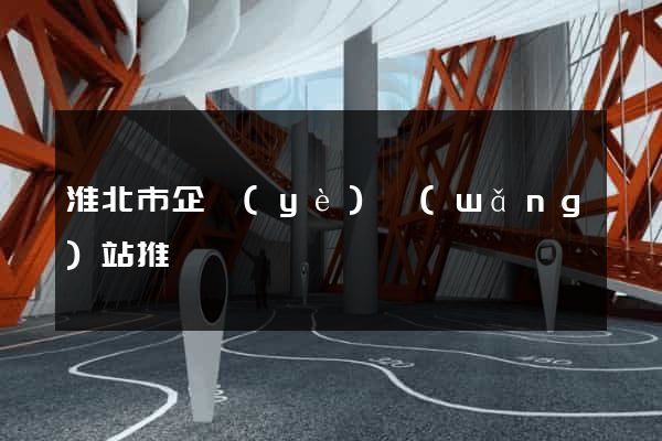 淮北市企業(yè)網(wǎng)站推廣