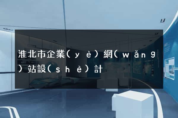 淮北市企業(yè)網(wǎng)站設(shè)計