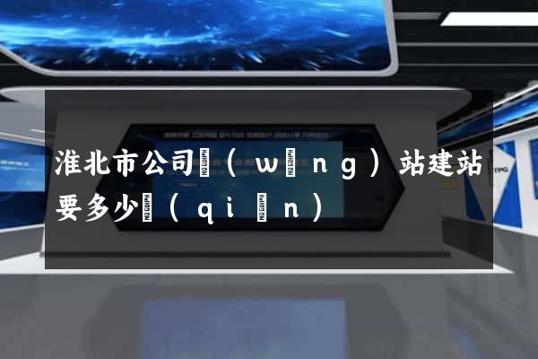 淮北市公司網(wǎng)站建站要多少錢(qián)