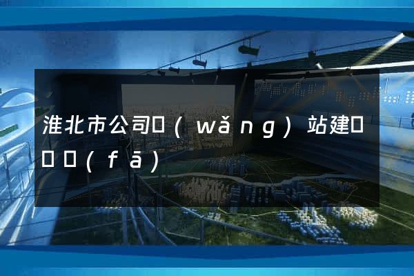 淮北市公司網(wǎng)站建設開發(fā)