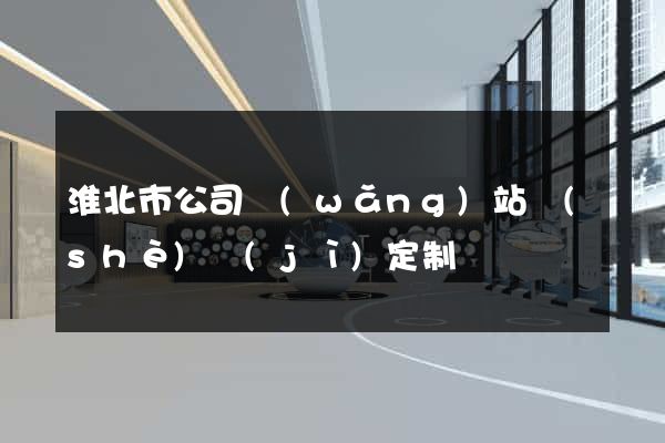 淮北市公司網(wǎng)站設(shè)計(jì)定制