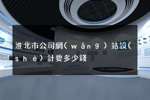 淮北市公司網(wǎng)站設(shè)計要多少錢