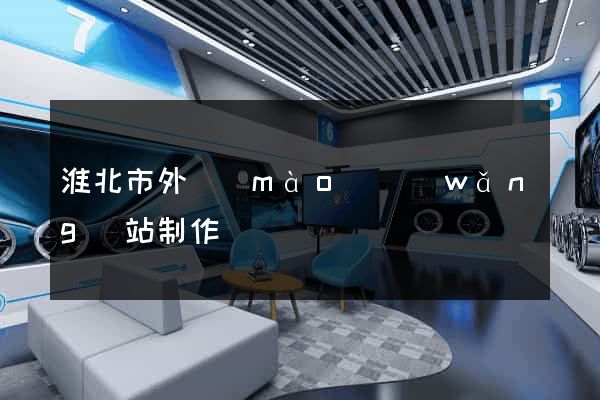 淮北市外貿(mào)網(wǎng)站制作