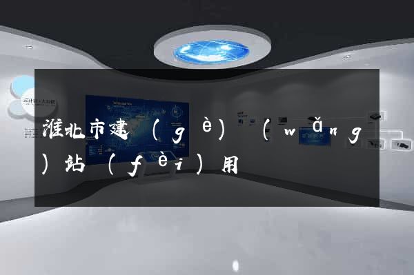 淮北市建個(gè)網(wǎng)站費(fèi)用